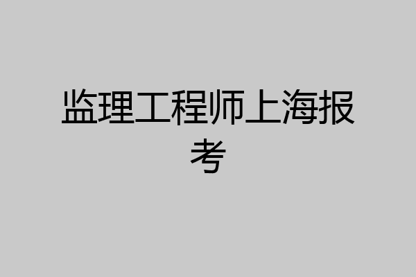 监理工程师上海报考