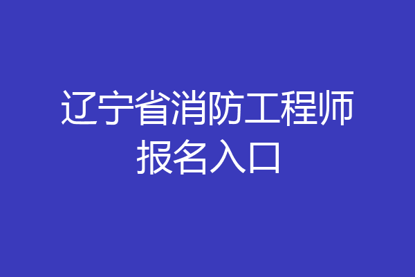 辽宁省消防工程师报名入口