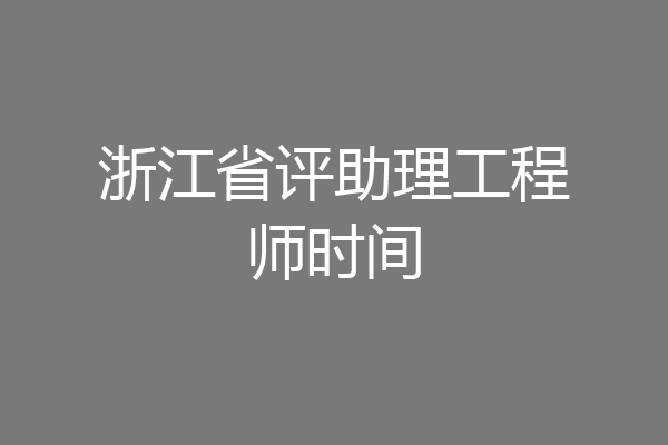 浙江省评助理工程师时间