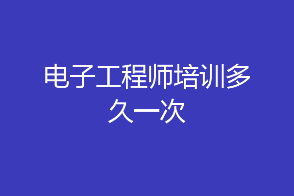 电子工程师培训多久一次