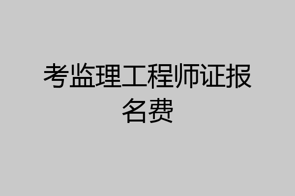 考监理工程师证报名费