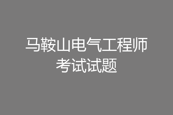 马鞍山电气工程师考试试题