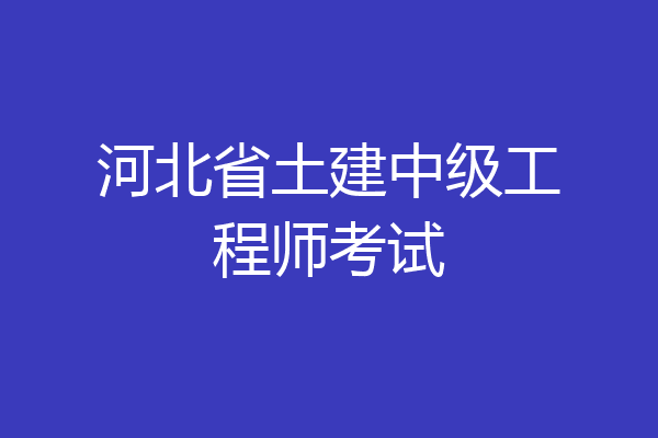 河北省土建中级工程师考试