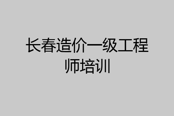 长春造价一级工程师培训