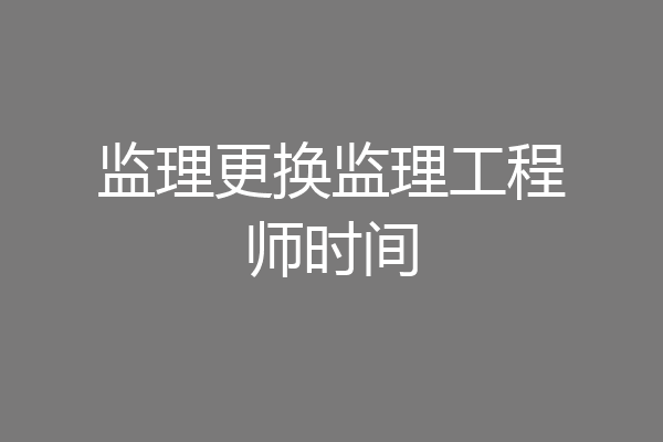 监理更换监理工程师时间