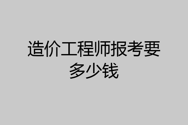 造价工程师报考要多少钱