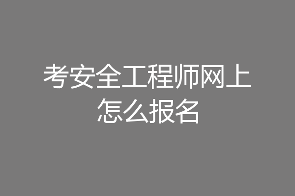 考安全工程师网上怎么报名