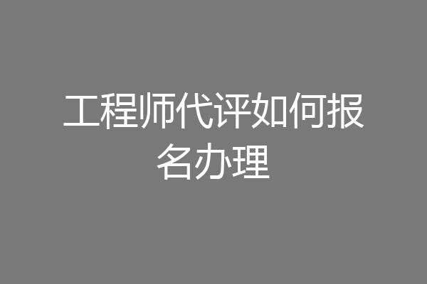 工程师代评如何报名办理