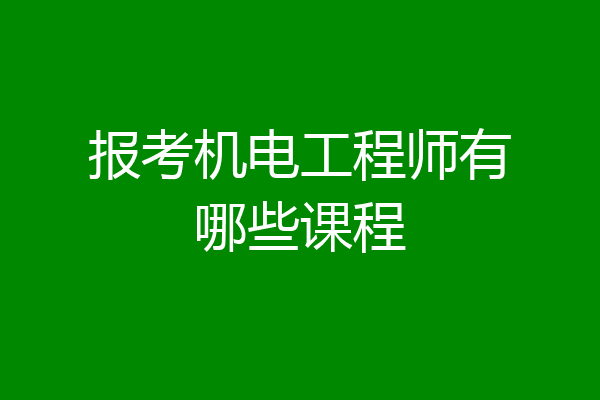 报考机电工程师有哪些课程