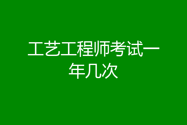 工艺工程师考试一年几次