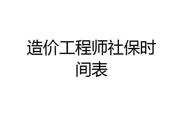 造价工程师社保时间表