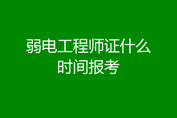 弱电工程师证什么时间报考