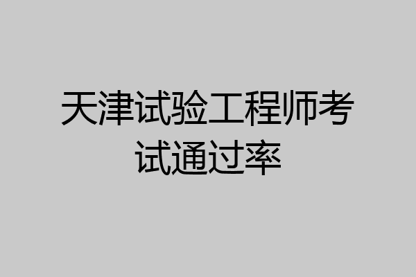 天津试验工程师考试通过率
