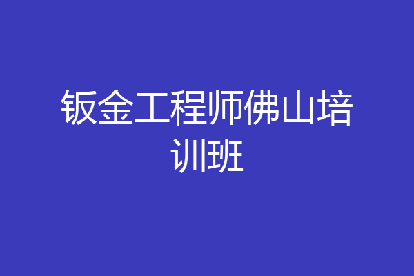 钣金工程师佛山培训班
