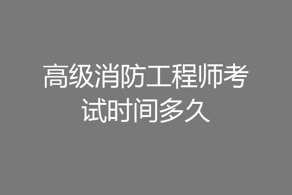 高级消防工程师考试时间多久