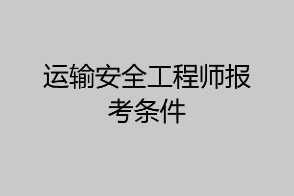 运输安全工程师报考条件