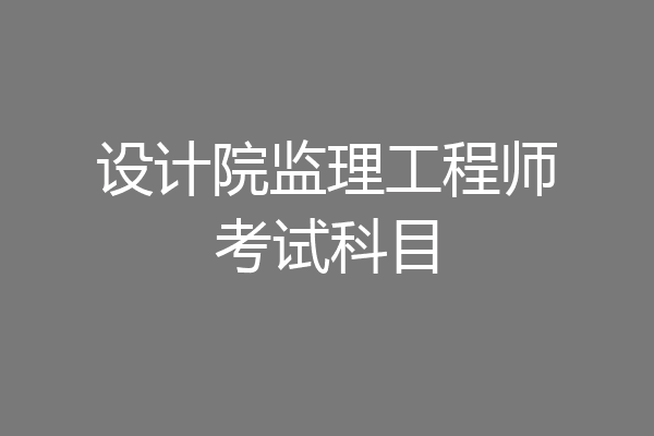 设计院监理工程师考试科目