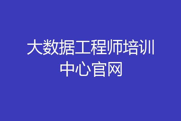 大数据工程师培训中心官网