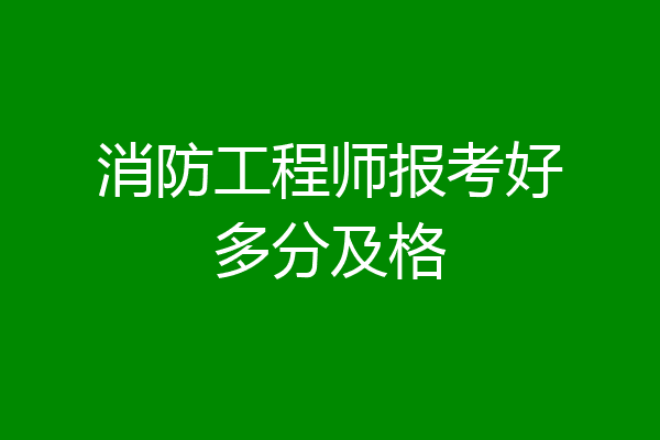 消防工程师报考好多分及格