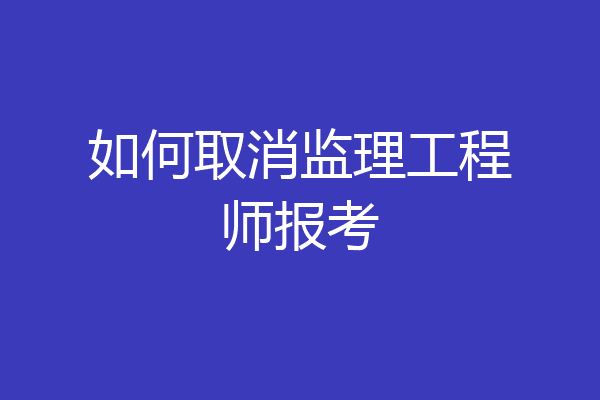 如何取消监理工程师报考