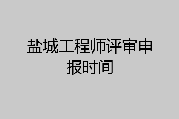 盐城工程师评审申报时间