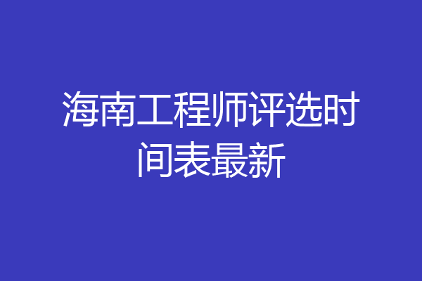 海南工程师评选时间表最新