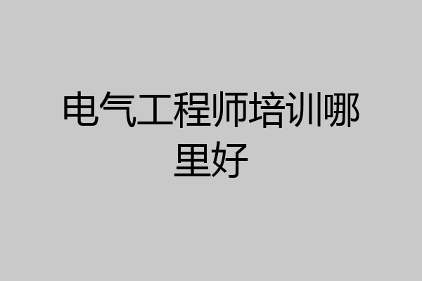 电气工程师培训哪里好
