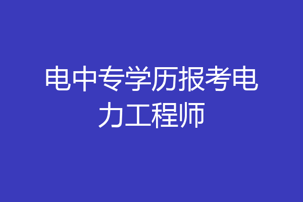 电中专学历报考电力工程师