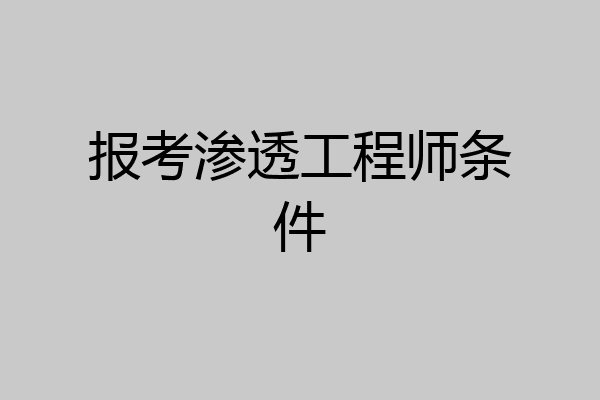 报考渗透工程师条件