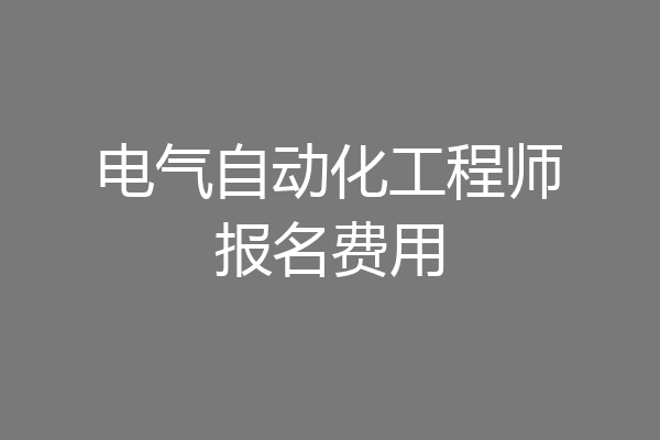 电气自动化工程师报名费用