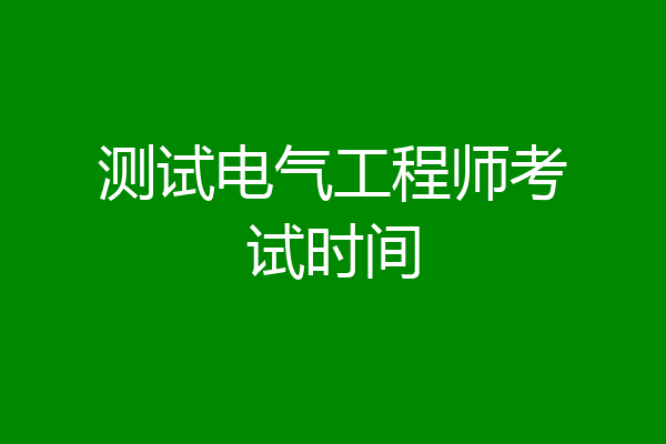 测试电气工程师考试时间