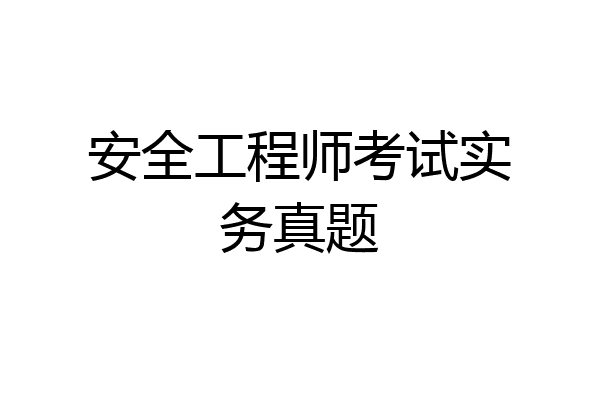 安全工程师考试实务真题