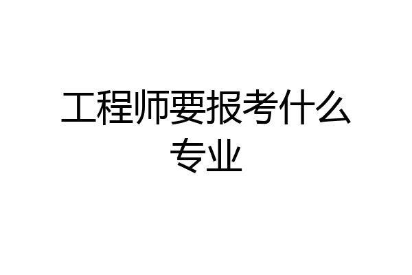 工程师要报考什么专业
