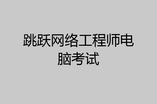 跳跃网络工程师电脑考试