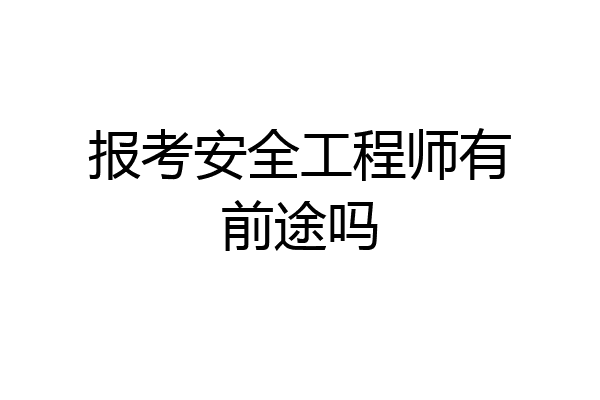 报考安全工程师有前途吗