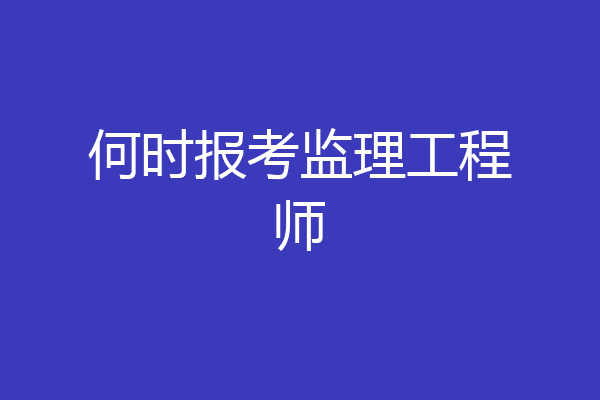 何时报考监理工程师