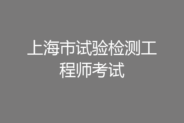 上海市试验检测工程师考试