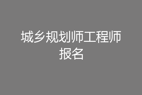 城乡规划师工程师报名