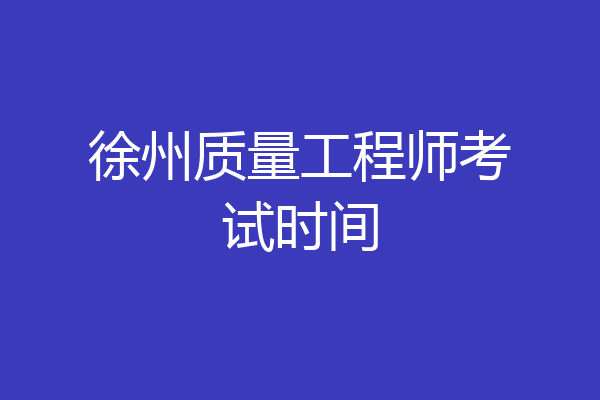 徐州质量工程师考试时间