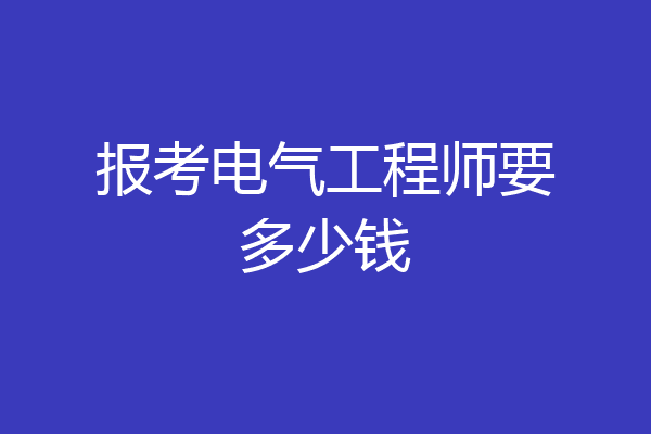报考电气工程师要多少钱