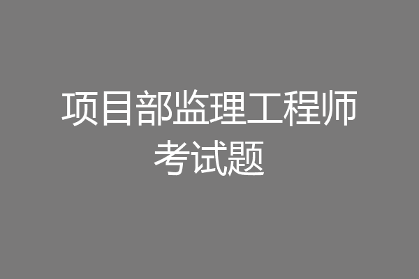 项目部监理工程师考试题