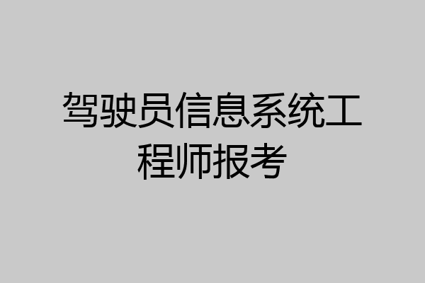 驾驶员信息系统工程师报考