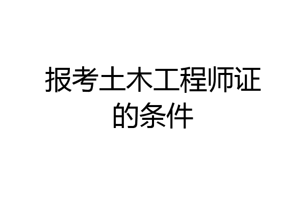 报考土木工程师证的条件