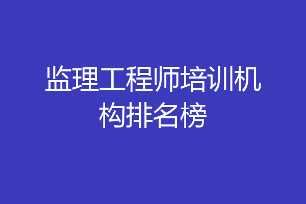 监理工程师培训机构排名榜