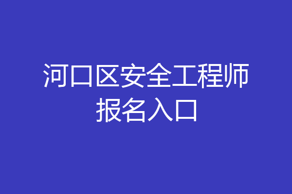 河口区安全工程师报名入口