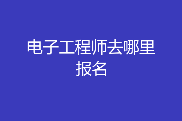电子工程师去哪里报名