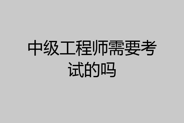 中级工程师需要考试的吗