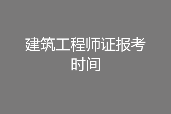 建筑工程师证报考时间