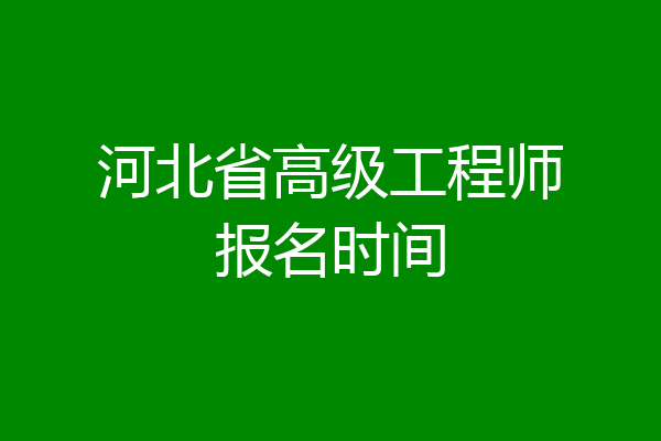 河北省高级工程师报名时间