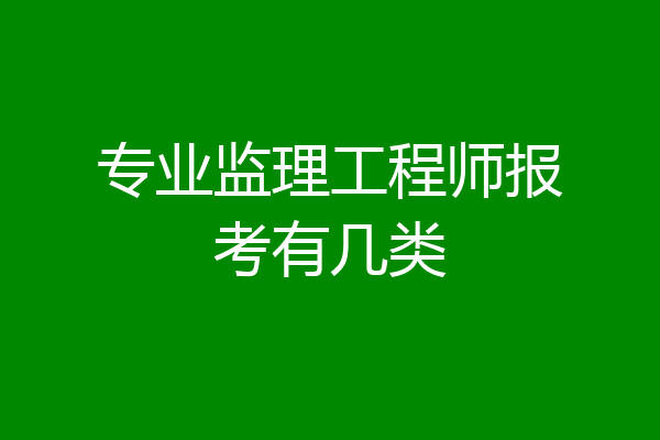 专业监理工程师报考有几类